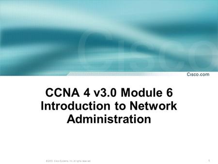 1 © 2003, Cisco Systems, Inc. All rights reserved. CCNA 4 v3.0 Module 6 Introduction to Network Administration.