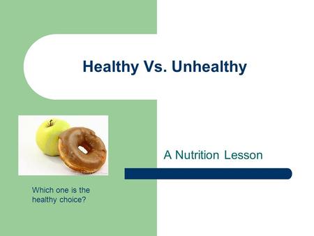 Healthy Vs. Unhealthy A Nutrition Lesson Which one is the healthy choice?