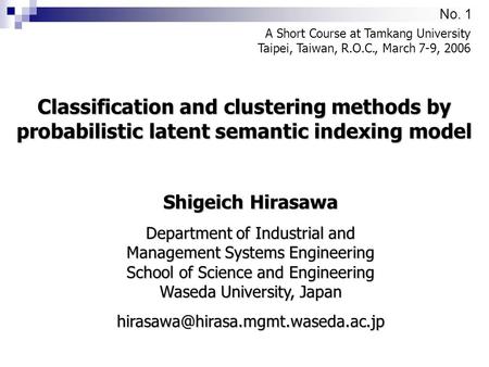 No. 1 Classification and clustering methods by probabilistic latent semantic indexing model A Short Course at Tamkang University Taipei, Taiwan, R.O.C.,