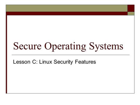 Secure Operating Systems Lesson C: Linux Security Features.