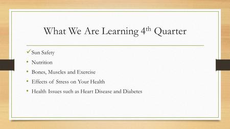 What We Are Learning 4 th Quarter Sun Safety Nutrition Bones, Muscles and Exercise Effects of Stress on Your Health Health Issues such as Heart Disease.