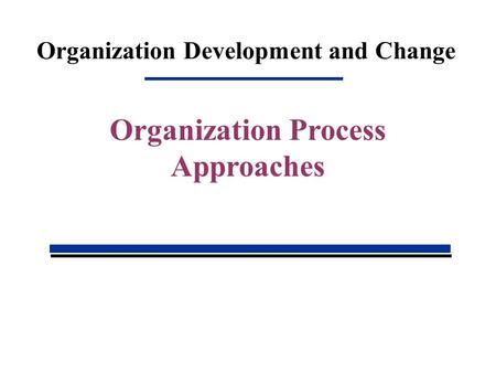 Organization Development and Change Organization Process Approaches.