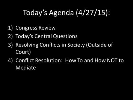Today’s Agenda (4/27/15): 1)Congress Review 2)Today’s Central Questions 3)Resolving Conflicts in Society (Outside of Court) 4)Conflict Resolution: How.