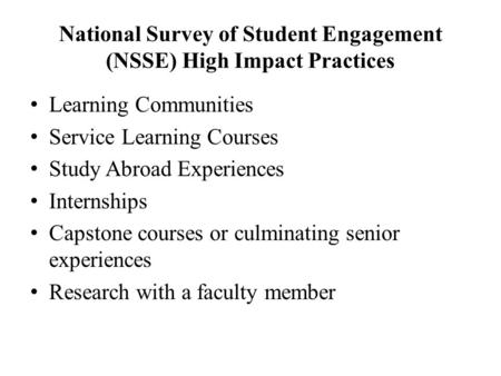 National Survey of Student Engagement (NSSE) High Impact Practices Learning Communities Service Learning Courses Study Abroad Experiences Internships Capstone.