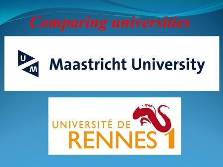 Comparing universities. Students UM: 7520 foreign students 3100 staff 15 916 students RENNES 1: 3600 foreign students 3400 staff 27000 students.