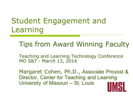 Student Engagement and Learning Tips from Award Winning Faculty Teaching and Learning Technology Conference MO S&T - March 13, 2014 Margaret Cohen, Ph.D.,