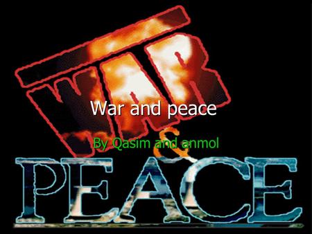 War and peace By Qasim and anmol. Peace is a great thing for the whole world and its people. People around the world have been fighting for peace for.