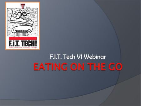 F.I.T. Tech VI Webinar. Eating on the Go  We are all constantly on the go either running daily errands, traveling, or working.  Eating healthy isn’t.