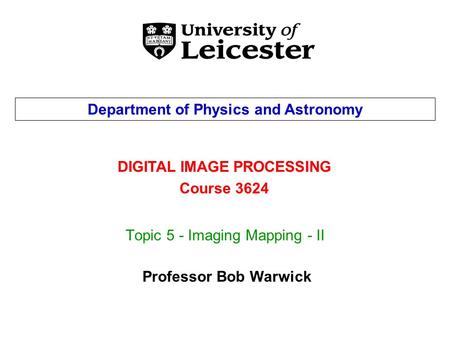 Topic 5 - Imaging Mapping - II DIGITAL IMAGE PROCESSING Course 3624 Department of Physics and Astronomy Professor Bob Warwick.