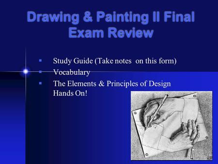 Drawing & Painting II Final Exam Review  Study Guide (Take notes on this form)  Vocabulary  The Elements & Principles of Design Hands On!