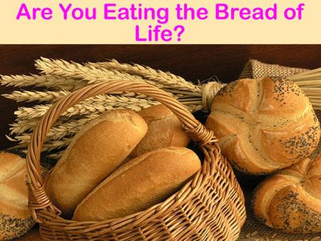 Jesus is the Bread of Life Jn. 6:1-27  5000+ fed, walked on water, people sought physical bread Jn. 6:33-35  Jesus bread from heaven, bread of life,