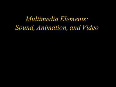 Multimedia Elements: Sound, Animation, and Video.