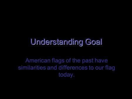 Understanding Goal American flags of the past have similarities and differences to our flag today.