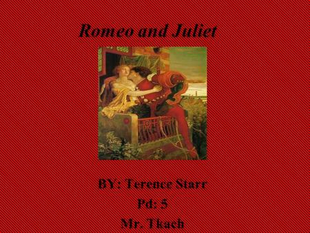 Romeo and Juliet BY: Terence Starr Pd: 5 Mr. Tkach.