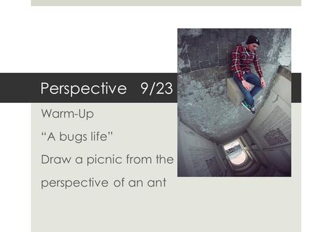 Perspective 9/23 Warm-Up “A bugs life” Draw a picnic from the perspective of an ant.