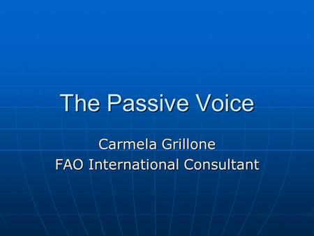 The Passive Voice Carmela Grillone FAO International Consultant.