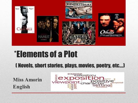 *Elements of a Plot ( Novels, short stories, plays, movies, poetry, etc….) Miss Amorin English.
