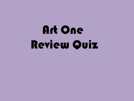 Art One Review Quiz. Name the 3 primary colors. Red, yellow, blue.