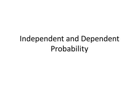 Independent and Dependent Probability. Independent events - the occurrence of one event has no effect on the probability that a second event will occur.
