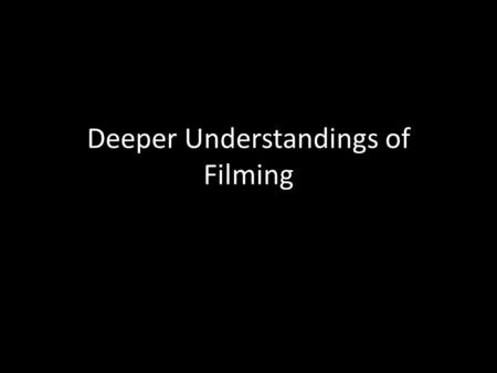 Deeper Understandings of Filming. OBJECTIVES Explore the elements of Visual Composition; Examine the Language Elements of moving pictures; Acquire knowledge.