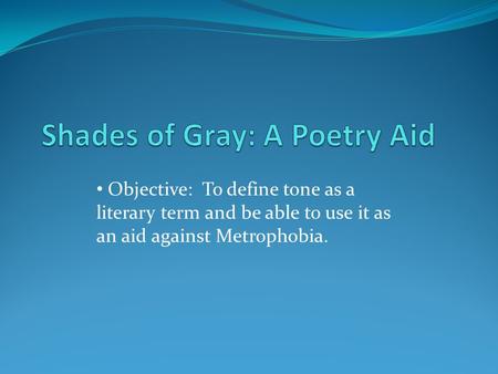 Objective: To define tone as a literary term and be able to use it as an aid against Metrophobia.