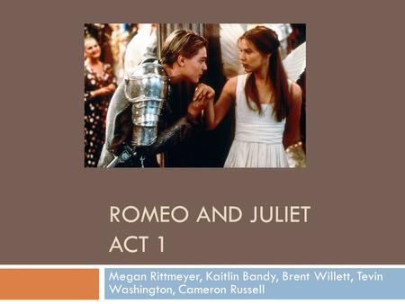 ROMEO AND JULIET ACT 1 Megan Rittmeyer, Kaitlin Bandy, Brent Willett, Tevin Washington, Cameron Russell.