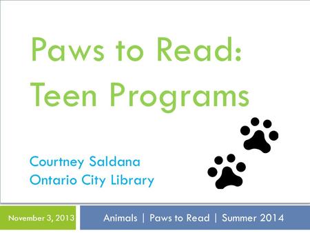 Animals | Paws to Read | Summer 2014 November 3, 2013 Paws to Read: Teen Programs Courtney Saldana Ontario City Library.