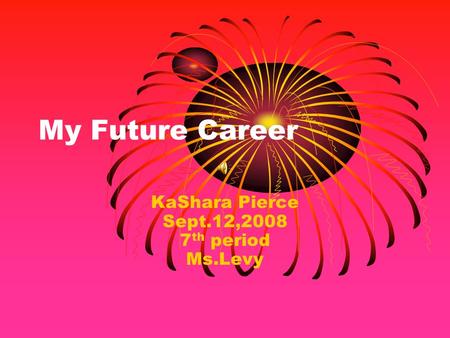 My Future Career KaShara Pierce Sept.12,2008 7 th period Ms.Levy.