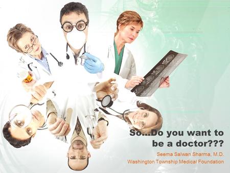 So…Do you want to be a doctor??? Seema Salwan Sharma, M.D. Washington Township Medical Foundation.