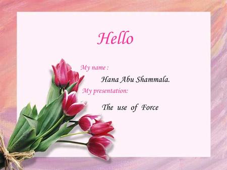 Hello Hana Abu Shammala. My name : My presentation: The use of Force.