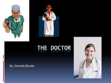 By: Serenity Brooks. What they do  The Doctor can help with different medical conditions and help the sick and injured  They work hard and long hours.