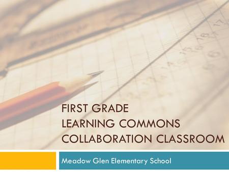 FIRST GRADE LEARNING COMMONS COLLABORATION CLASSROOM Meadow Glen Elementary School.