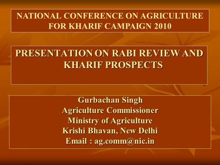 PRESENTATION ON RABI REVIEW AND KHARIF PROSPECTS NATIONAL CONFERENCE ON AGRICULTURE FOR KHARIF CAMPAIGN 2010 Gurbachan Singh Gurbachan Singh Agriculture.