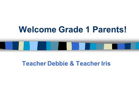 Welcome Grade 1 Parents! Teacher Debbie & Teacher Iris.