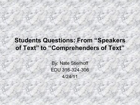 Students Questions: From “Speakers of Text” to “Comprehenders of Text” By: Nate Stierhoff EDU 316-324-306 4/24/11.