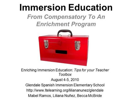 Immersion Education From Compensatory To An Enrichment Program Enriching Immersion Education: Tips for your Teacher Toolbox August 4-5, 2010 Glendale.
