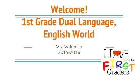 Welcome! 1st Grade Dual Language, English World Ms. Valencia 2015-2016.