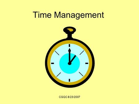 CGQC 8/23/2007 Time Management. CGQC 8/23/2007 Benefits of time management Efficient Successful Healthy.