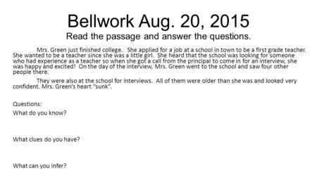 Bellwork Aug. 20, 2015 Read the passage and answer the questions. Mrs. Green just finished college. She applied for a job at a school in town to be a first.