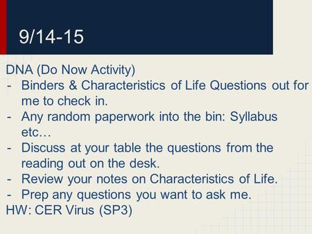 9/14-15 DNA (Do Now Activity) -Binders & Characteristics of Life Questions out for me to check in. -Any random paperwork into the bin: Syllabus etc… -Discuss.