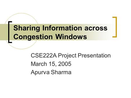 Sharing Information across Congestion Windows CSE222A Project Presentation March 15, 2005 Apurva Sharma.