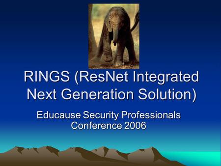 RINGS (ResNet Integrated Next Generation Solution) Educause Security Professionals Conference 2006.