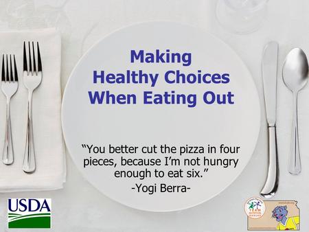 Making Healthy Choices When Eating Out “You better cut the pizza in four pieces, because I’m not hungry enough to eat six.” -Yogi Berra-