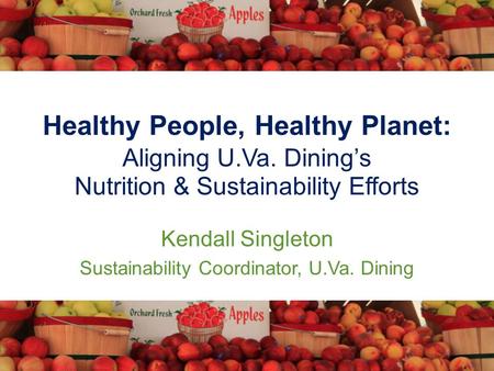 Healthy People, Healthy Planet: Aligning U.Va. Dining’s Nutrition & Sustainability Efforts Kendall Singleton Sustainability Coordinator, U.Va. Dining.