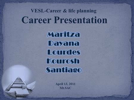 VESL-Career & life planning Career Presentation April 13, 2011 Mt.SAC.