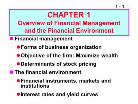 1 - 1 CHAPTER 1 Overview of Financial Management and the Financial Environment Financial management Forms of business organization Objective of the firm: