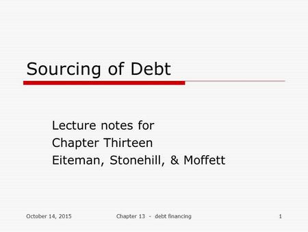 Sourcing of Debt Lecture notes for Chapter Thirteen Eiteman, Stonehill, & Moffett October 14, 20151Chapter 13 - debt financing.