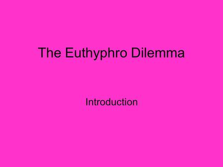 The Euthyphro Dilemma Introduction.