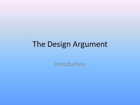 The Design Argument Introduction. This proof always deserves to be mentioned with respect. It is the oldest, clearest, and the most accordant with the.