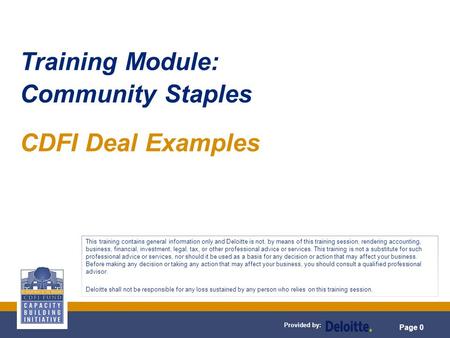 Provided by: Page 0 Training Module: Community Staples CDFI Deal Examples This training contains general information only and Deloitte is not, by means.